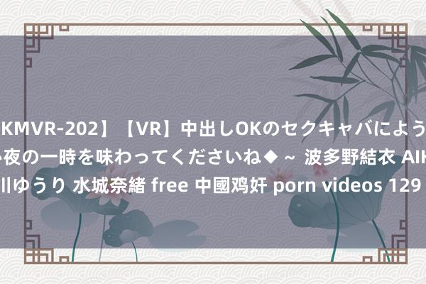 【KMVR-202】【VR】中出しOKのセクキャバにようこそ◆～濃密ねっとり忘れられない夜の一時を味わってくださいね◆～ 波多野結衣 AIKA 水谷心音 推川ゆうり 水城奈緒 free 中國鸡奸 porn videos 129 tubesafari com | My XXX Hot Girl