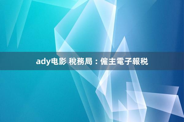 ady电影 稅務局 : 僱主電子報税