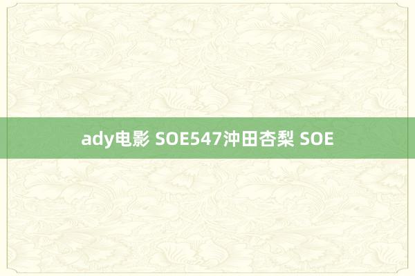 ady电影 SOE547沖田杏梨 SOE