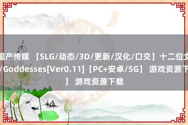 国产传媒 【SLG/动态/3D/更新/汉化/口交】十二位女神/Goddesses[Ver0.11]【PC+安卓/5G】 游戏资源下载