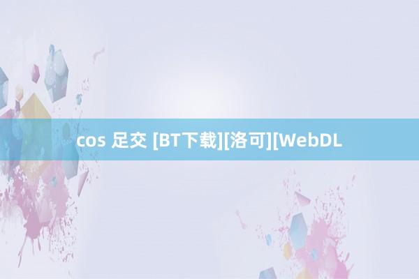 cos 足交 [BT下载][洛可][WebDL