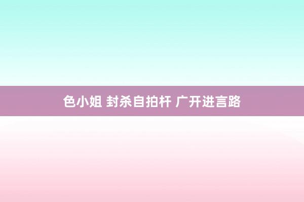 色小姐 封杀自拍杆 广开进言路