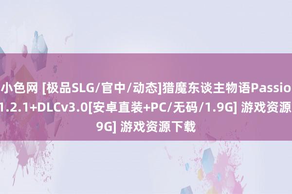 小色网 [极品SLG/官中/动态]猎魔东谈主物语Passionsv1.2.1+DLCv3.0[安卓直装+PC/无码/1.9G] 游戏资源下载