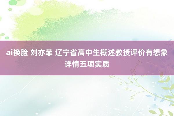 ai换脸 刘亦菲 辽宁省高中生概述教授评价有想象详情五项实质