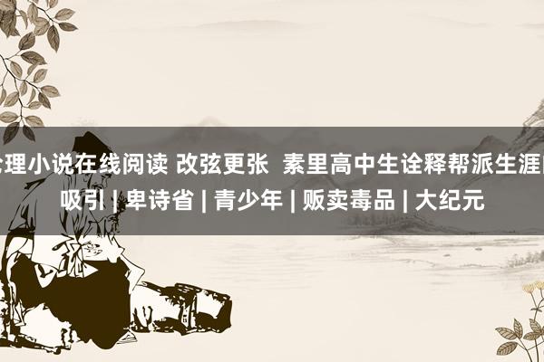 伦理小说在线阅读 改弦更张  素里高中生诠释帮派生涯的吸引 | 卑诗省 | 青少年 | 贩卖毒品 | 大纪元