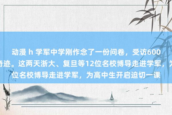 动漫 h 学军中学刚作念了一份问卷，受访600多名学生最心爱这些奇迹。这两天浙大、复旦等12位名校博导走进学军，为高中生开启迫切一课